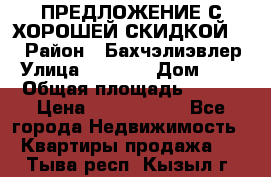 ПРЕДЛОЖЕНИЕ С ХОРОШЕЙ СКИДКОЙ!!! › Район ­ Бахчэлиэвлер › Улица ­ 1 250 › Дом ­ 12 › Общая площадь ­ 104 › Цена ­ 7 819 368 - Все города Недвижимость » Квартиры продажа   . Тыва респ.,Кызыл г.